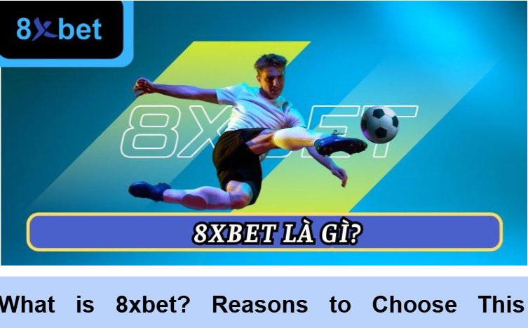 What is 8xbet? Reasons to Choose This Entertainment Platform